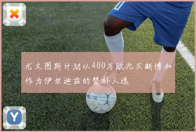 尤文图斯计划以400万欧元买断博加作为伊尔迪兹的替补人选