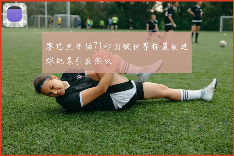 赛巴里开场71秒打破世界杯最快进球纪录引发热议
