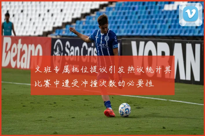 文班专属机位提议引发热议统计其比赛中遭受冲撞次数的必要性