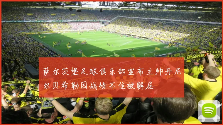 萨尔茨堡足球俱乐部宣布主帅丹尼尔贝希勒因战绩不佳被解雇
