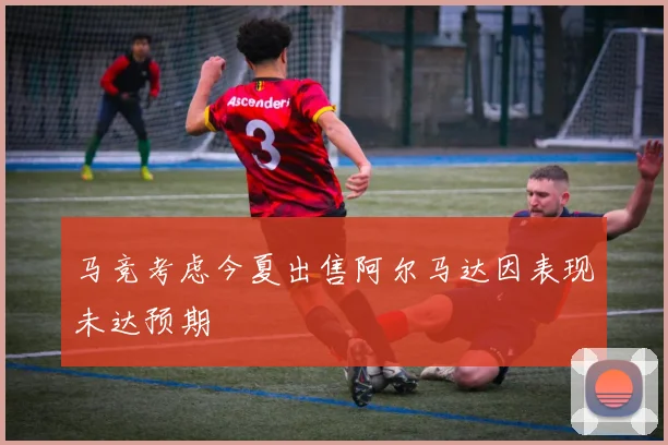 马竞考虑今夏出售阿尔马达因表现未达预期